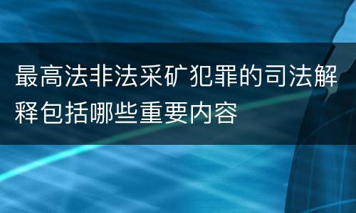 最高法非法采矿犯罪的司法解释包括哪些重要内容