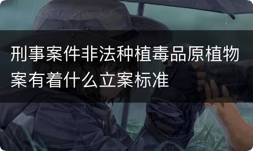 刑事案件非法种植毒品原植物案有着什么立案标准