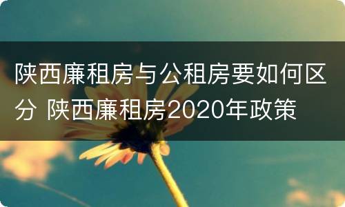陕西廉租房与公租房要如何区分 陕西廉租房2020年政策