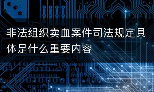 非法组织卖血案件司法规定具体是什么重要内容