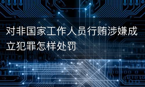 对非国家工作人员行贿涉嫌成立犯罪怎样处罚