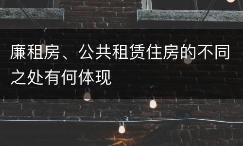 廉租房、公共租赁住房的不同之处有何体现