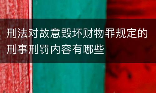 刑法对故意毁坏财物罪规定的刑事刑罚内容有哪些