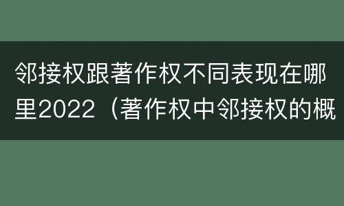 邻接权跟著作权不同表现在哪里2022（著作权中邻接权的概念特点）