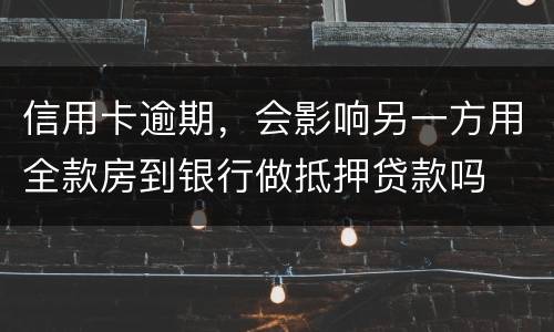 信用卡逾期，会影响另一方用全款房到银行做抵押贷款吗