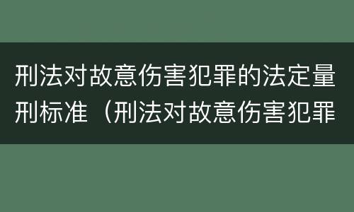 刑法对故意伤害犯罪的法定量刑标准（刑法对故意伤害犯罪的法定量刑标准是多少）