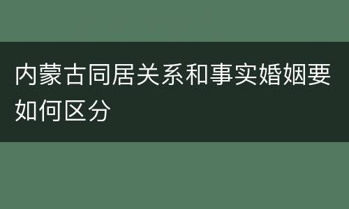 内蒙古同居关系和事实婚姻要如何区分