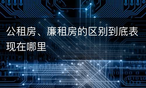 公租房、廉租房的区别到底表现在哪里