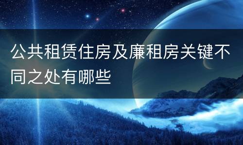 公共租赁住房及廉租房关键不同之处有哪些