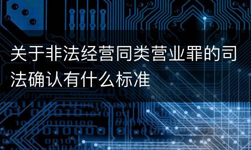 关于非法经营同类营业罪的司法确认有什么标准