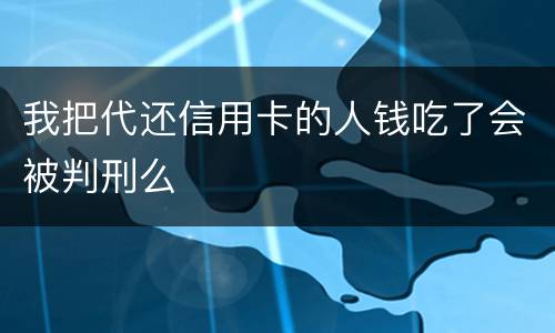 我把代还信用卡的人钱吃了会被判刑么