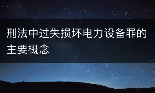 刑法中过失损坏电力设备罪的主要概念