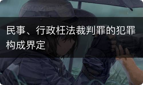 民事、行政枉法裁判罪的犯罪构成界定