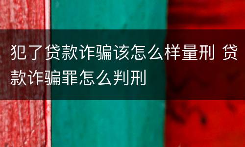 犯了贷款诈骗该怎么样量刑 贷款诈骗罪怎么判刑