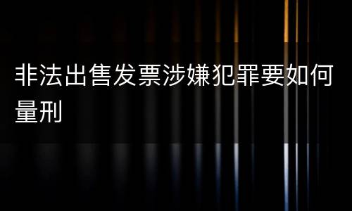 非法出售发票涉嫌犯罪要如何量刑