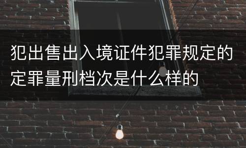犯出售出入境证件犯罪规定的定罪量刑档次是什么样的