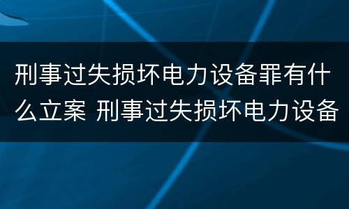 刑事过失损坏电力设备罪有什么立案 刑事过失损坏电力设备罪有什么立案要求