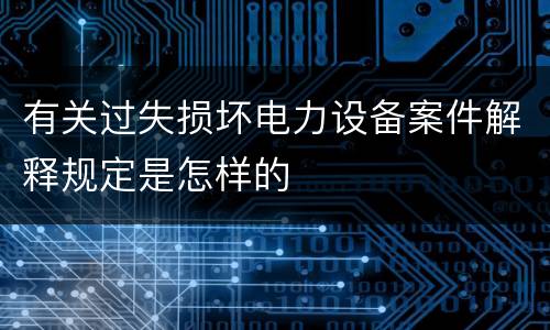 有关过失损坏电力设备案件解释规定是怎样的