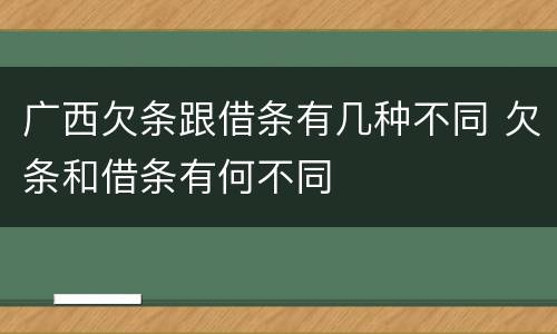 广西欠条跟借条有几种不同 欠条和借条有何不同