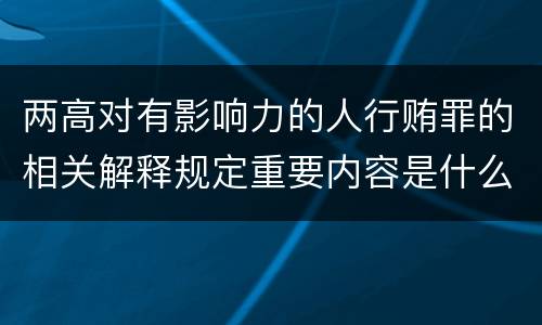 两高对有影响力的人行贿罪的相关解释规定重要内容是什么