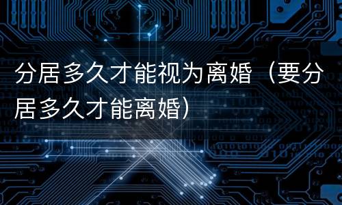 分居多久才能视为离婚（要分居多久才能离婚）