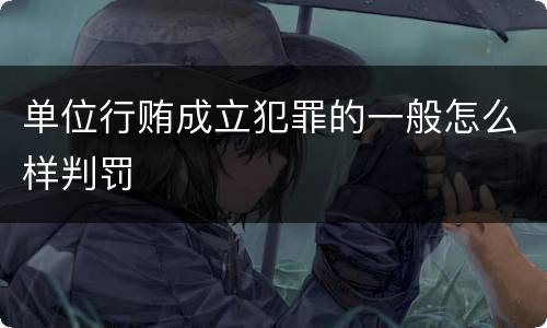 单位行贿成立犯罪的一般怎么样判罚