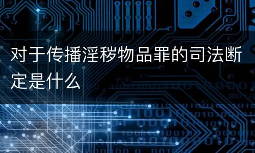对于传播淫秽物品罪的司法断定是什么