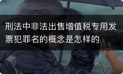 刑法中非法出售增值税专用发票犯罪名的概念是怎样的