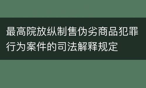 最高院放纵制售伪劣商品犯罪行为案件的司法解释规定