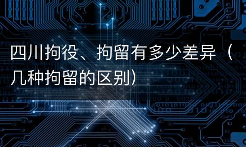 四川拘役、拘留有多少差异（几种拘留的区别）