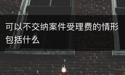 可以不交纳案件受理费的情形包括什么