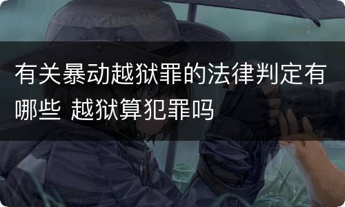 有关暴动越狱罪的法律判定有哪些 越狱算犯罪吗