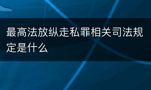最高法放纵走私罪相关司法规定是什么