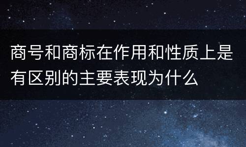 商号和商标在作用和性质上是有区别的主要表现为什么