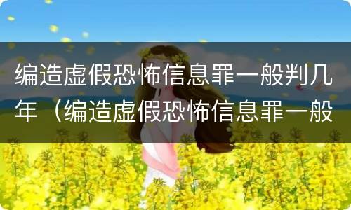 编造虚假恐怖信息罪一般判几年（编造虚假恐怖信息罪一般判几年徒刑）