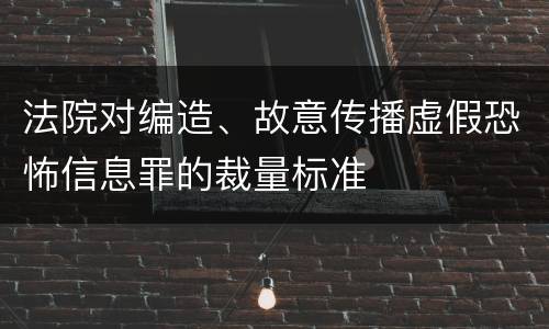 法院对编造、故意传播虚假恐怖信息罪的裁量标准