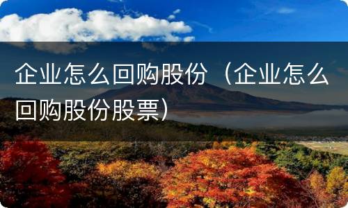 企业怎么回购股份（企业怎么回购股份股票）