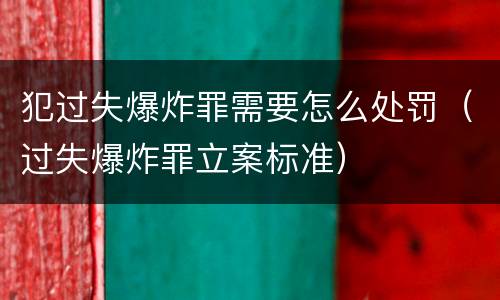 犯过失爆炸罪需要怎么处罚（过失爆炸罪立案标准）