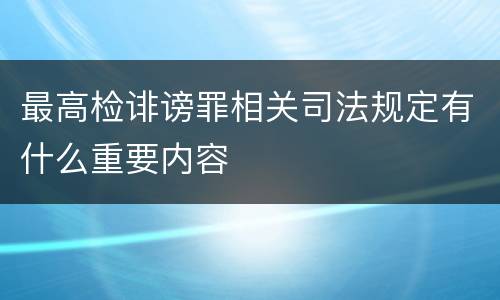 最高检诽谤罪相关司法规定有什么重要内容