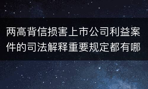 两高背信损害上市公司利益案件的司法解释重要规定都有哪些