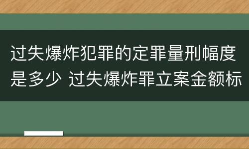 过失爆炸犯罪的定罪量刑幅度是多少 过失爆炸罪立案金额标准