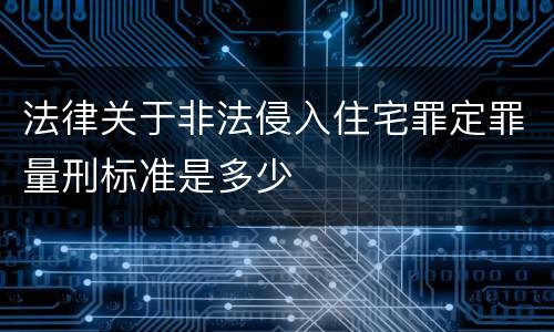 法律关于非法侵入住宅罪定罪量刑标准是多少