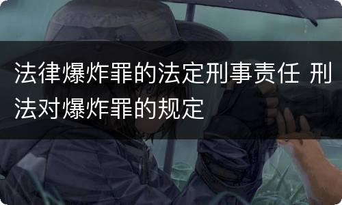 法律爆炸罪的法定刑事责任 刑法对爆炸罪的规定