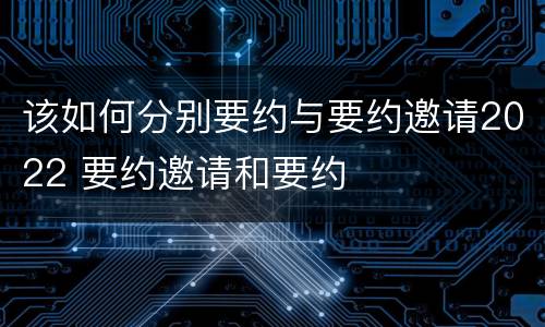 该如何分别要约与要约邀请2022 要约邀请和要约