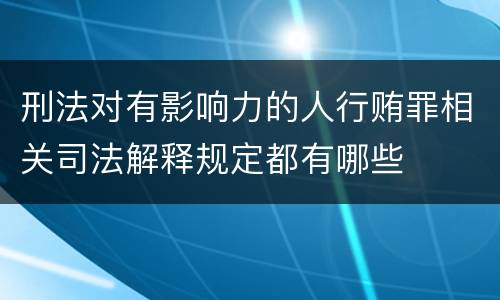 刑法对有影响力的人行贿罪相关司法解释规定都有哪些
