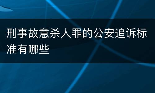 刑事故意杀人罪的公安追诉标准有哪些