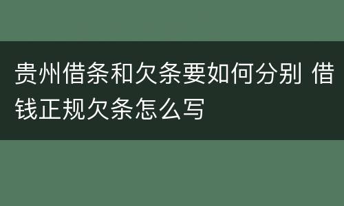 贵州借条和欠条要如何分别 借钱正规欠条怎么写