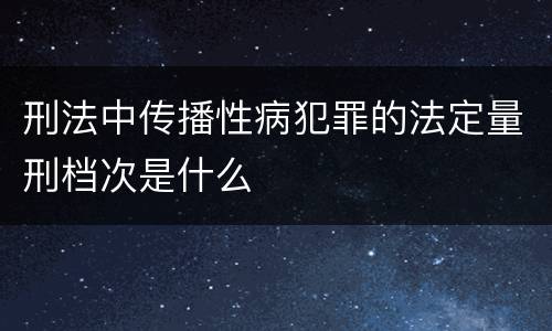 刑法中传播性病犯罪的法定量刑档次是什么