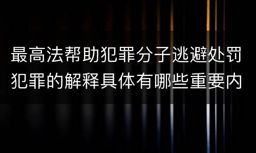 最高法帮助犯罪分子逃避处罚犯罪的解释具体有哪些重要内容