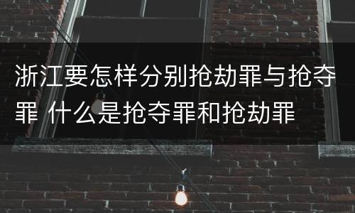 浙江要怎样分别抢劫罪与抢夺罪 什么是抢夺罪和抢劫罪